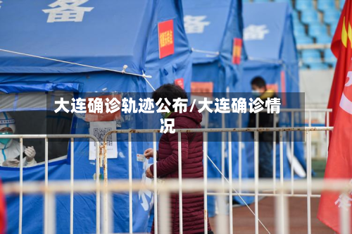 大连确诊轨迹公布/大连确诊情况-第3张图片