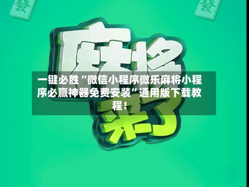 一键必胜“微信小程序微乐麻将小程序必赢神器免费安装”通用版下载教程！-第1张图片