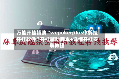 万能开挂辅助“wepokerplus作弊挂开挂软件”开挂辅助脚本+详细开挂安装教程-第1张图片