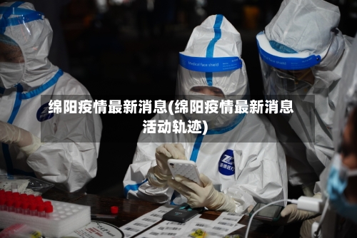绵阳疫情最新消息(绵阳疫情最新消息活动轨迹)-第3张图片