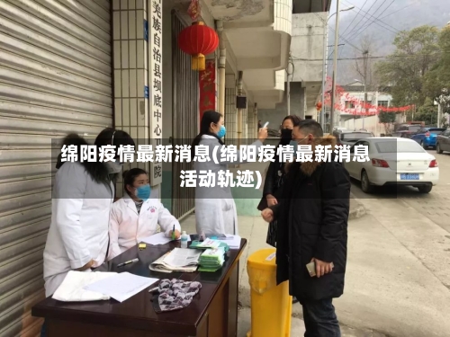 绵阳疫情最新消息(绵阳疫情最新消息活动轨迹)-第2张图片