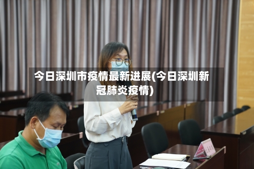 今日深圳市疫情最新进展(今日深圳新冠肺炎疫情)-第1张图片