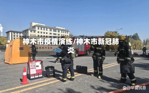 神木市疫情演练/神木市新冠肺炎-第2张图片
