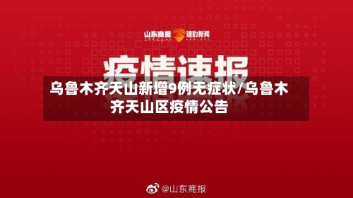 乌鲁木齐天山新增9例无症状/乌鲁木齐天山区疫情公告-第1张图片