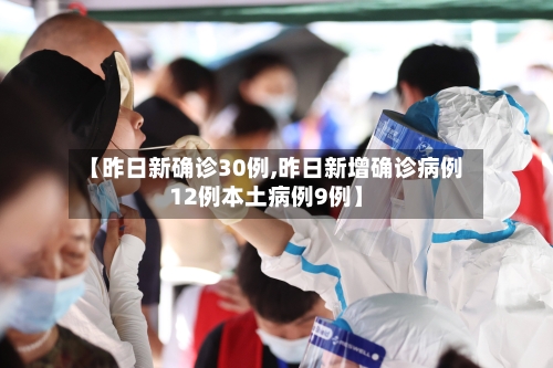【昨日新确诊30例,昨日新增确诊病例12例本土病例9例】-第1张图片