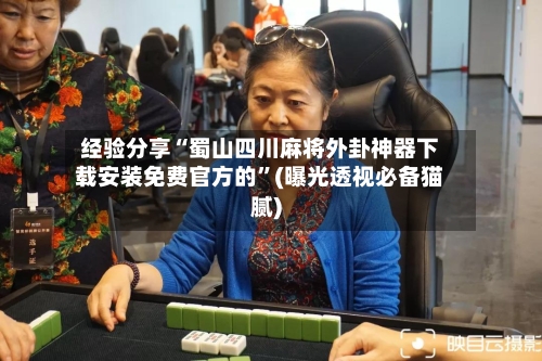 经验分享“蜀山四川麻将外卦神器下载安装免费官方的	”(曝光透视必备猫腻)-第1张图片
