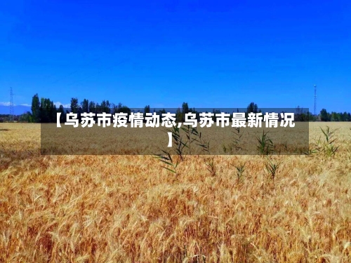 【乌苏市疫情动态,乌苏市最新情况】-第1张图片