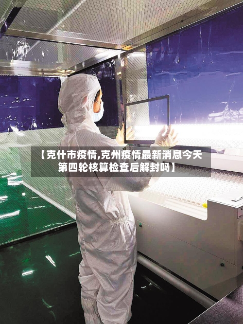 【克什市疫情,克州疫情最新消息今天第四轮核算检查后解封吗】-第2张图片