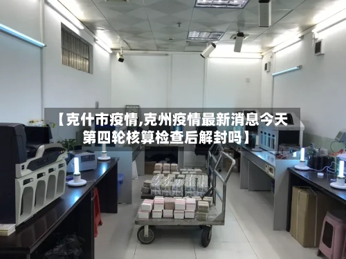 【克什市疫情,克州疫情最新消息今天第四轮核算检查后解封吗】-第1张图片