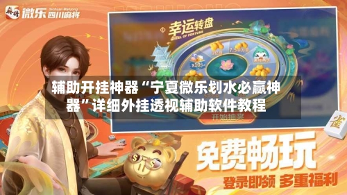 辅助开挂神器“宁夏微乐划水必赢神器”详细外挂透视辅助软件教程-第1张图片