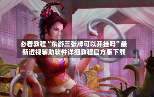 必看教程“东游三张牌可以开挂吗”最新透视辅助软件详细教程官方版下载-第1张图片