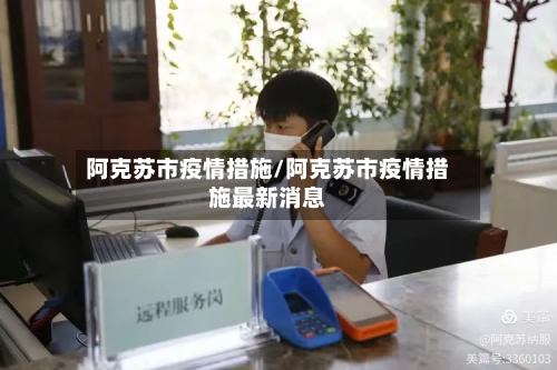 阿克苏市疫情措施/阿克苏市疫情措施最新消息-第1张图片