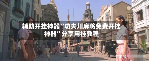 辅助开挂神器“功夫川麻将免费开挂神器	”分享用挂教程-第1张图片
