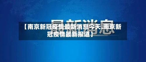 【南京新冠疫情最新消息今天,南京新冠疫情最新报道】-第2张图片