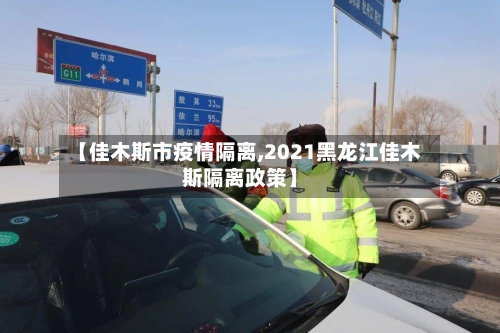 【佳木斯市疫情隔离,2021黑龙江佳木斯隔离政策】-第1张图片