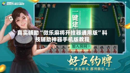 真实辅助“微乐麻将开挂器通用版”科技辅助神器手机版教程-第3张图片