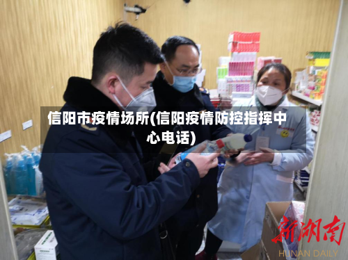 信阳市疫情场所(信阳疫情防控指挥中心电话)-第1张图片