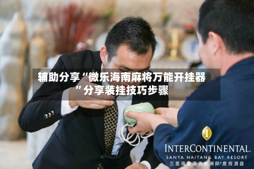 辅助分享“微乐海南麻将万能开挂器	”分享装挂技巧步骤-第1张图片
