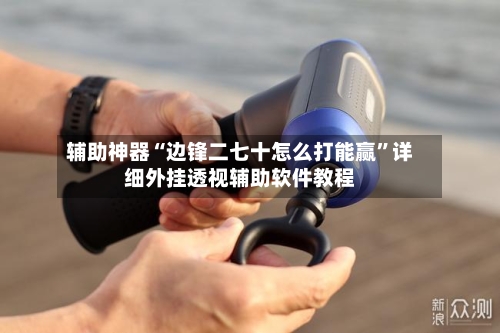 辅助神器“边锋二七十怎么打能赢”详细外挂透视辅助软件教程-第1张图片