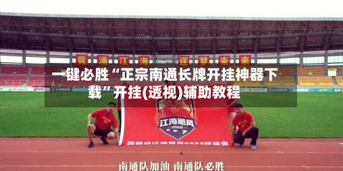 一键必胜“正宗南通长牌开挂神器下载	”开挂(透视)辅助教程-第1张图片