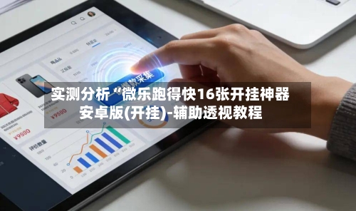 实测分析“微乐跑得快16张开挂神器安卓版(开挂)-辅助透视教程-第3张图片
