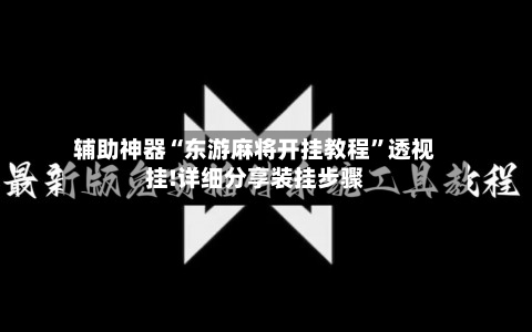 辅助神器“东游麻将开挂教程”透视挂!详细分享装挂步骤-第3张图片