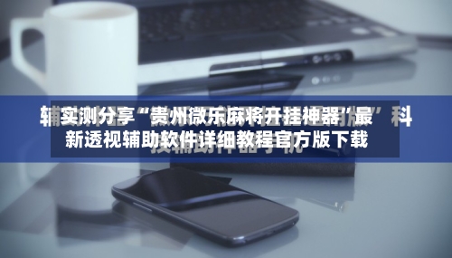 实测分享“贵州微乐麻将开挂神器	”最新透视辅助软件详细教程官方版下载-第1张图片