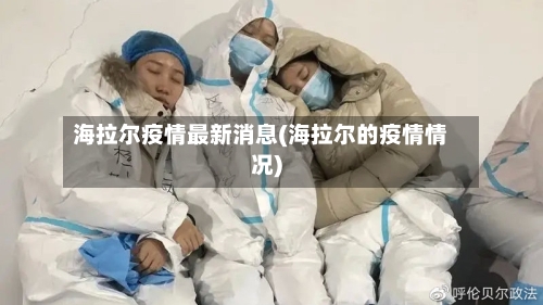 海拉尔疫情最新消息(海拉尔的疫情情况)-第1张图片