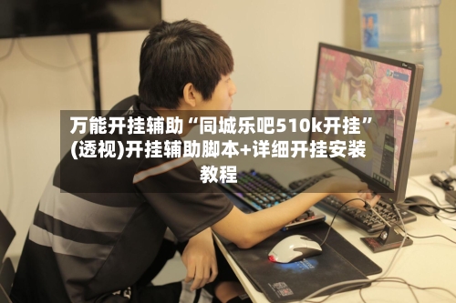 万能开挂辅助“同城乐吧510k开挂	”(透视)开挂辅助脚本+详细开挂安装教程-第1张图片