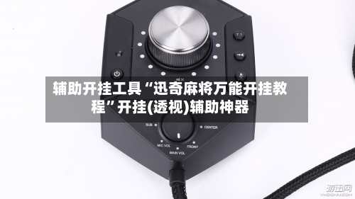 辅助开挂工具“迅奇麻将万能开挂教程”开挂(透视)辅助神器-第1张图片