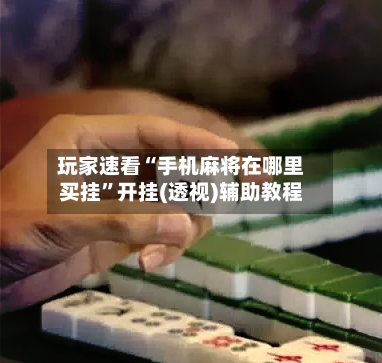 玩家速看“手机麻将在哪里买挂	”开挂(透视)辅助教程-第2张图片