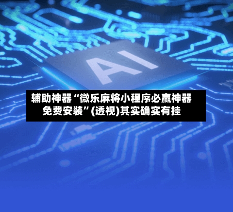辅助神器“微乐麻将小程序必赢神器免费安装”(透视)其实确实有挂-第2张图片