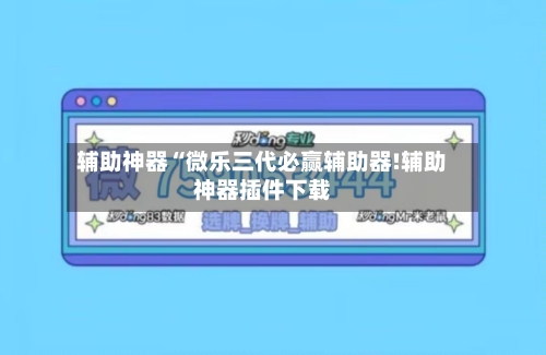 辅助神器“微乐三代必赢辅助器!辅助神器插件下载-第1张图片