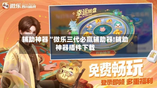 辅助神器“微乐三代必赢辅助器!辅助神器插件下载-第2张图片