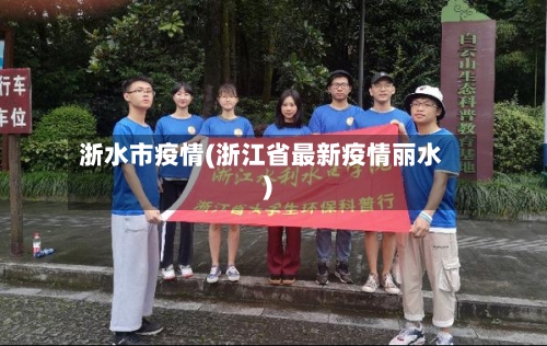 浙水市疫情(浙江省最新疫情丽水)-第1张图片