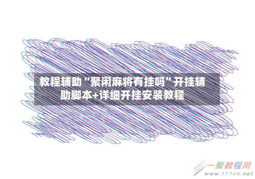 教程辅助“聚闲麻将有挂吗	”开挂辅助脚本+详细开挂安装教程-第1张图片