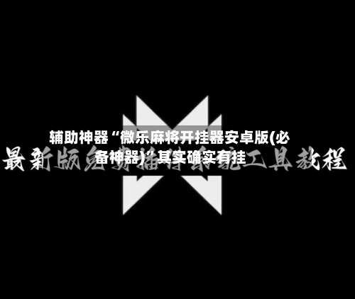 辅助神器“微乐麻将开挂器安卓版(必备神器)”其实确实有挂-第1张图片