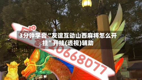 3分钟学会“友谊互动山西麻将怎么开挂	”开挂(透视)辅助-第1张图片