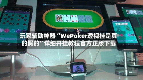 玩家辅助神器“WePoker透视挂是真的假的”详细开挂教程官方正版下载-第2张图片