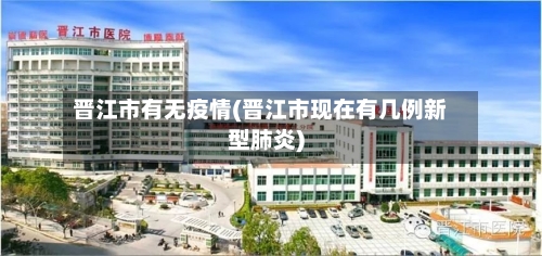 晋江市有无疫情(晋江市现在有几例新型肺炎)-第1张图片