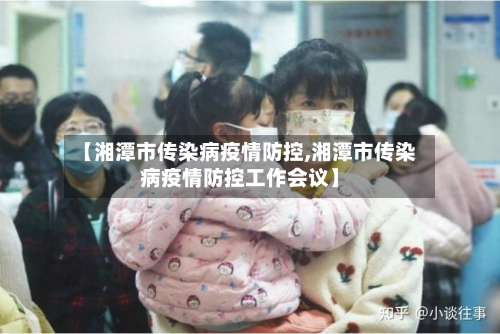 【湘潭市传染病疫情防控,湘潭市传染病疫情防控工作会议】-第1张图片