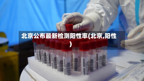 北京公布最新检测阳性率(北京,阳性)-第2张图片