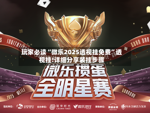 玩家必读“微乐2025透视挂免费”透视挂!详细分享装挂步骤-第2张图片