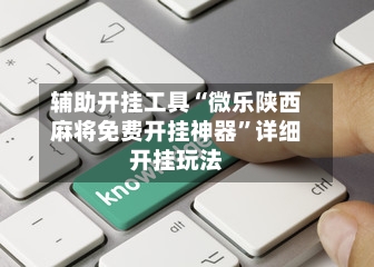 辅助开挂工具“微乐陕西麻将免费开挂神器	”详细开挂玩法-第1张图片