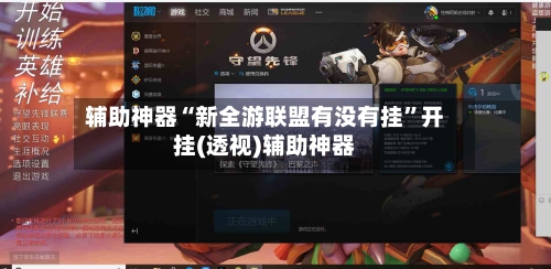 辅助神器“新全游联盟有没有挂”开挂(透视)辅助神器-第1张图片