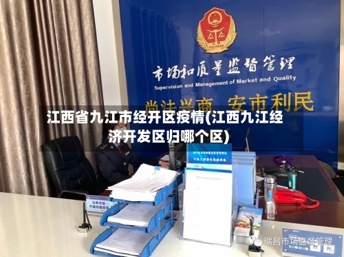 江西省九江市经开区疫情(江西九江经济开发区归哪个区)-第1张图片