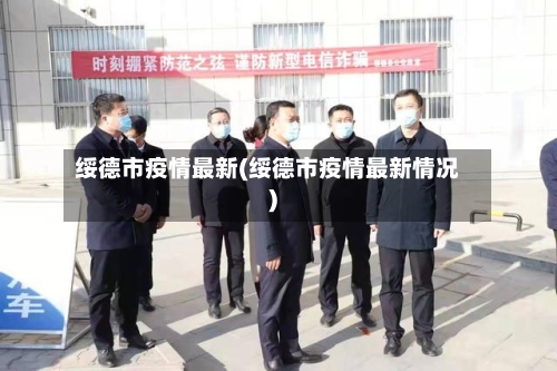绥德市疫情最新(绥德市疫情最新情况)-第1张图片