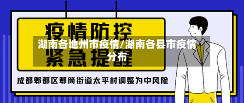 湖南各地州市疫情/湖南各县市疫情分布-第2张图片