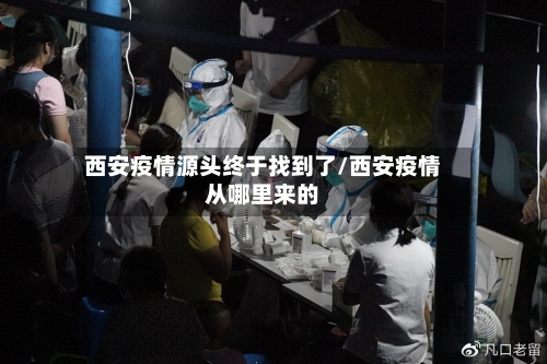 西安疫情源头终于找到了/西安疫情从哪里来的-第1张图片