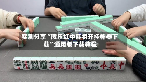 实测分享“微乐红中麻将开挂神器下载”通用版下载教程-第1张图片